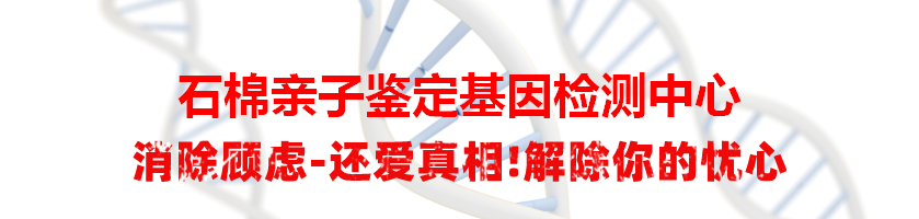 石棉亲子鉴定基因检测中心